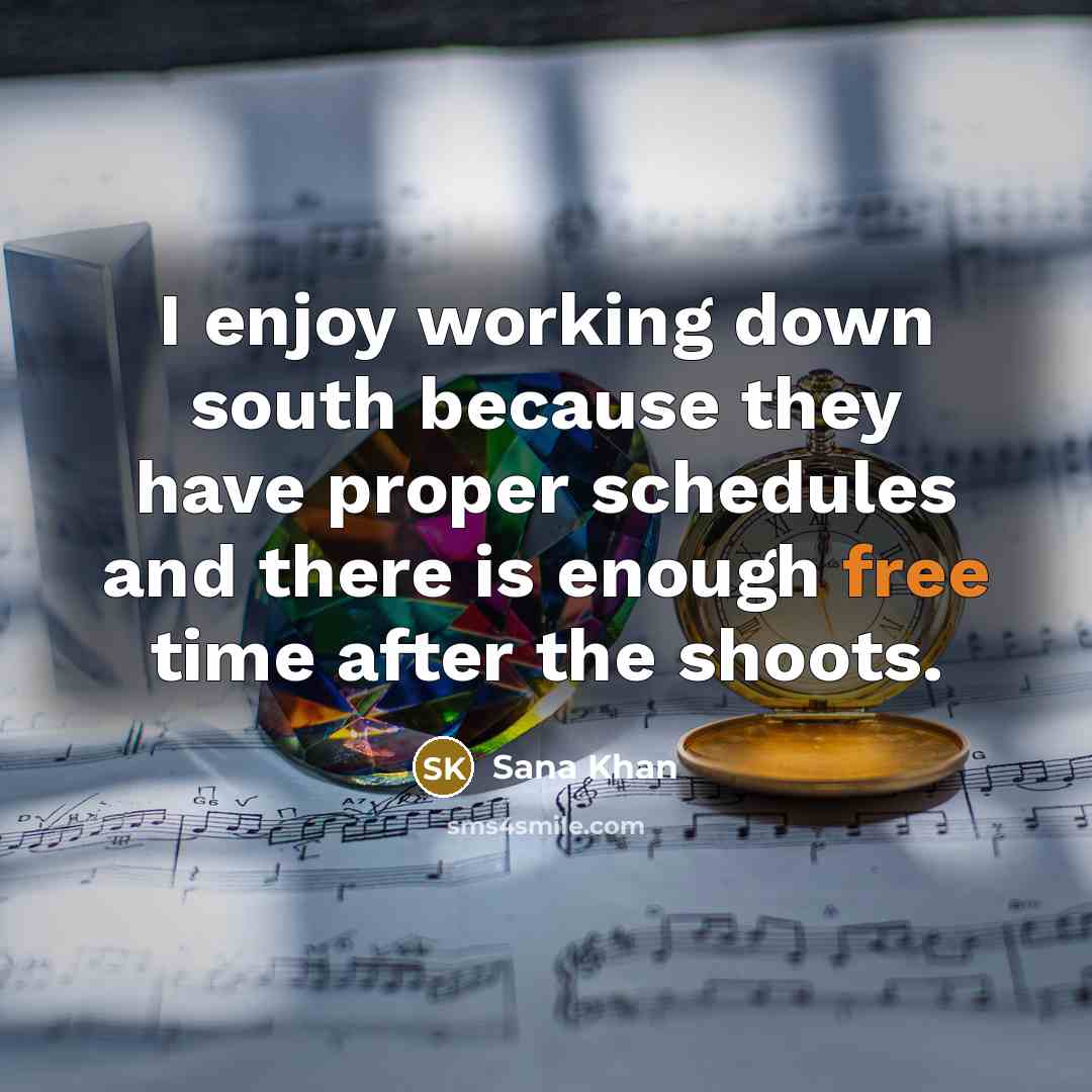 “I enjoy working down south because they have proper schedules and there is enough free time after the shoots.” quote by Sana Khan