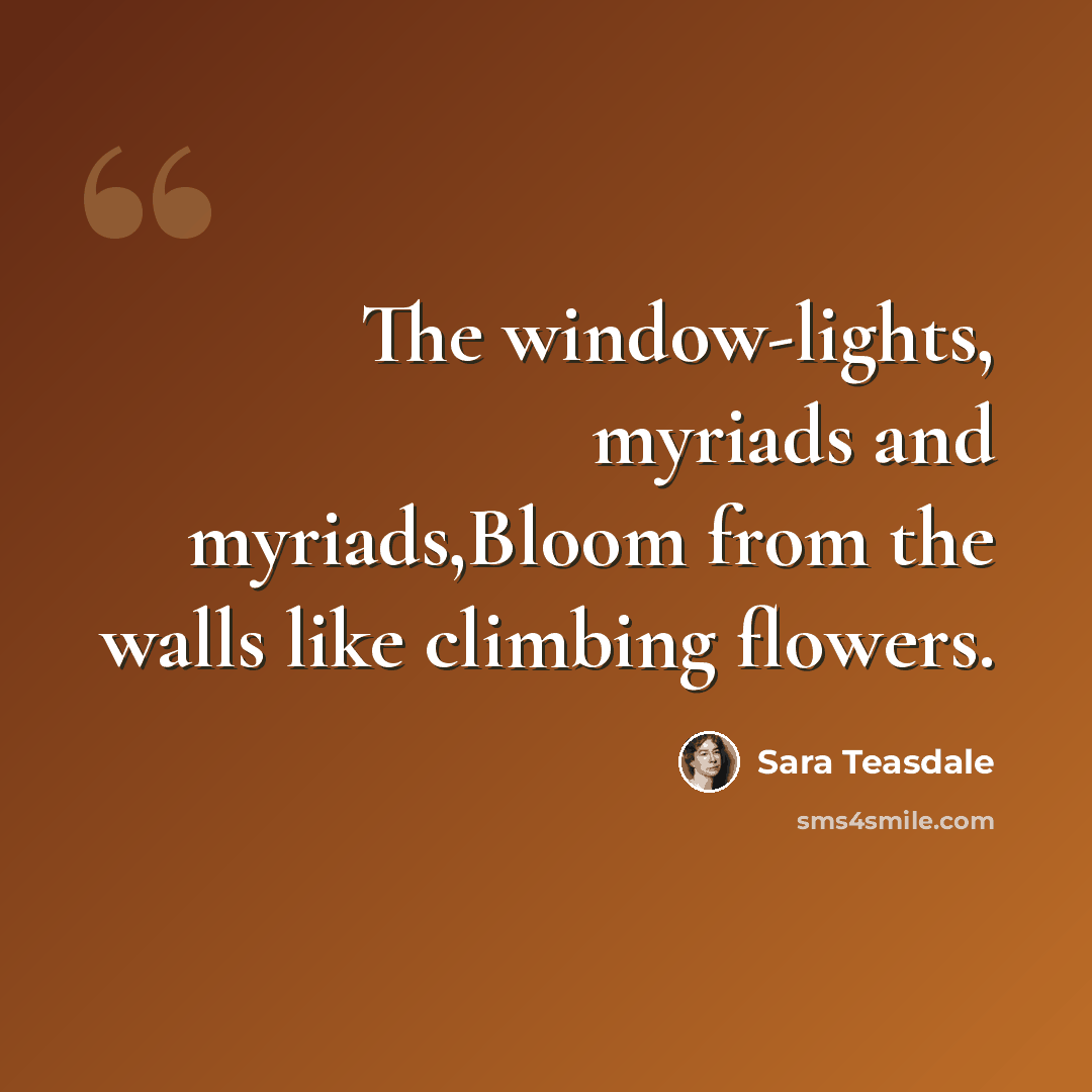 “The window-lights, myriads and myriads,Bloom from the walls like climbing flowers.” quote by Sara Teasdale