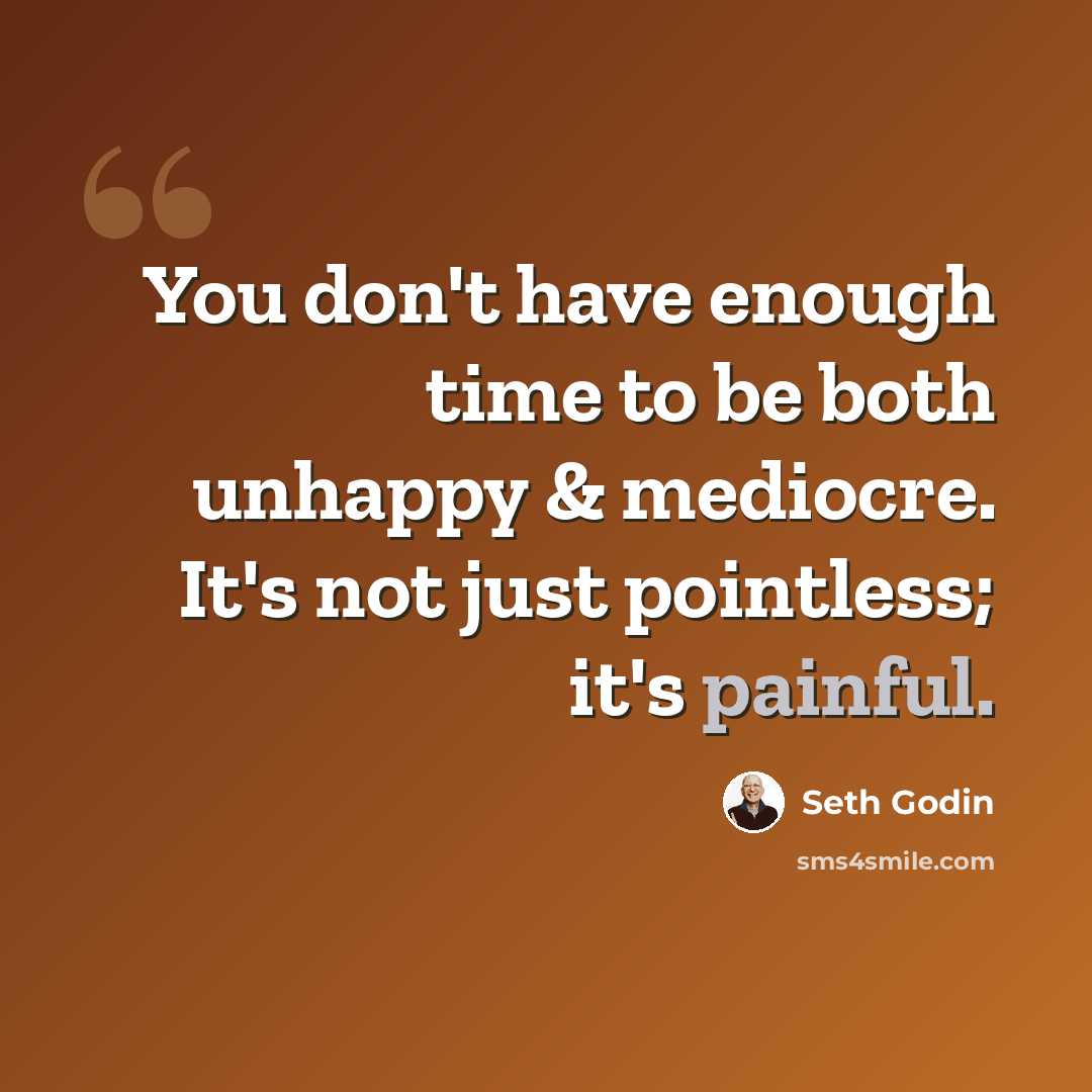 “You don't have enough time to be both unhappy & mediocre. It's not just pointless; it's painful.” quote by Seth Godin