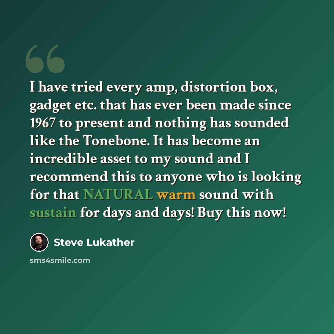 “I have tried every amp, distortion box, gadget etc. that has ever been made since 1967 to present and nothing has sounded like the Tonebone. It has become an incredible asset to my sound and I recommend this to anyone who is looking for that NATURAL warm sound with sustain for days and days! Buy…” quote by Steve Lukather