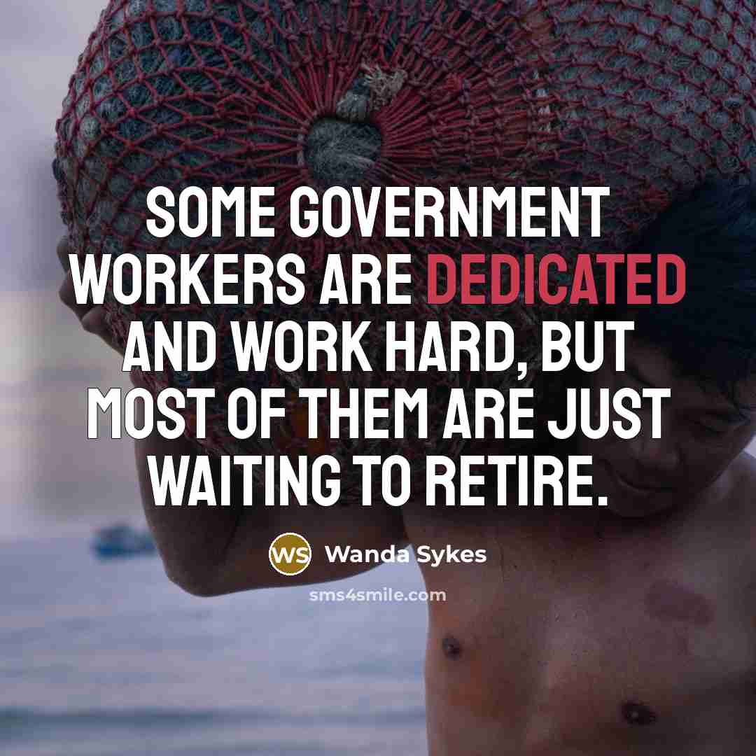 “Some government workers are dedicated and work hard, but most of them are just waiting to retire.” quote by Wanda Sykes