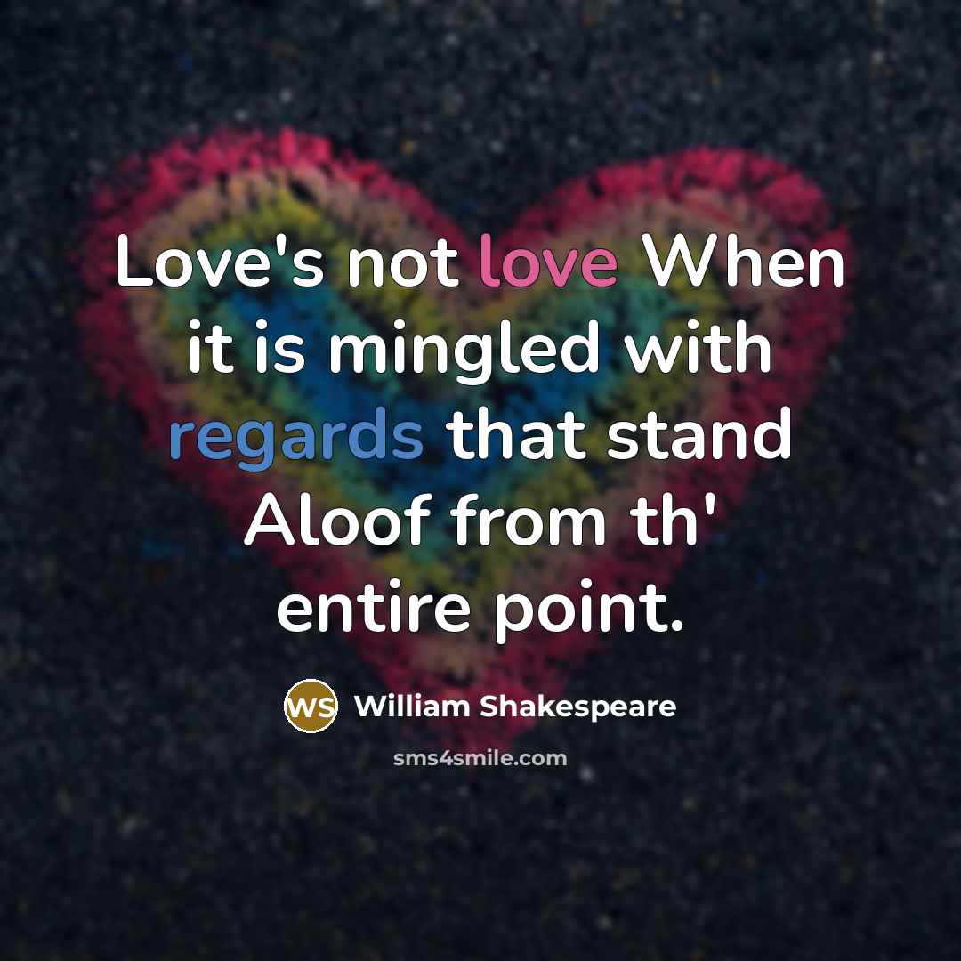 “Love's not love When it is mingled with regards that stand Aloof from th' entire point.” quote by William Shakespeare