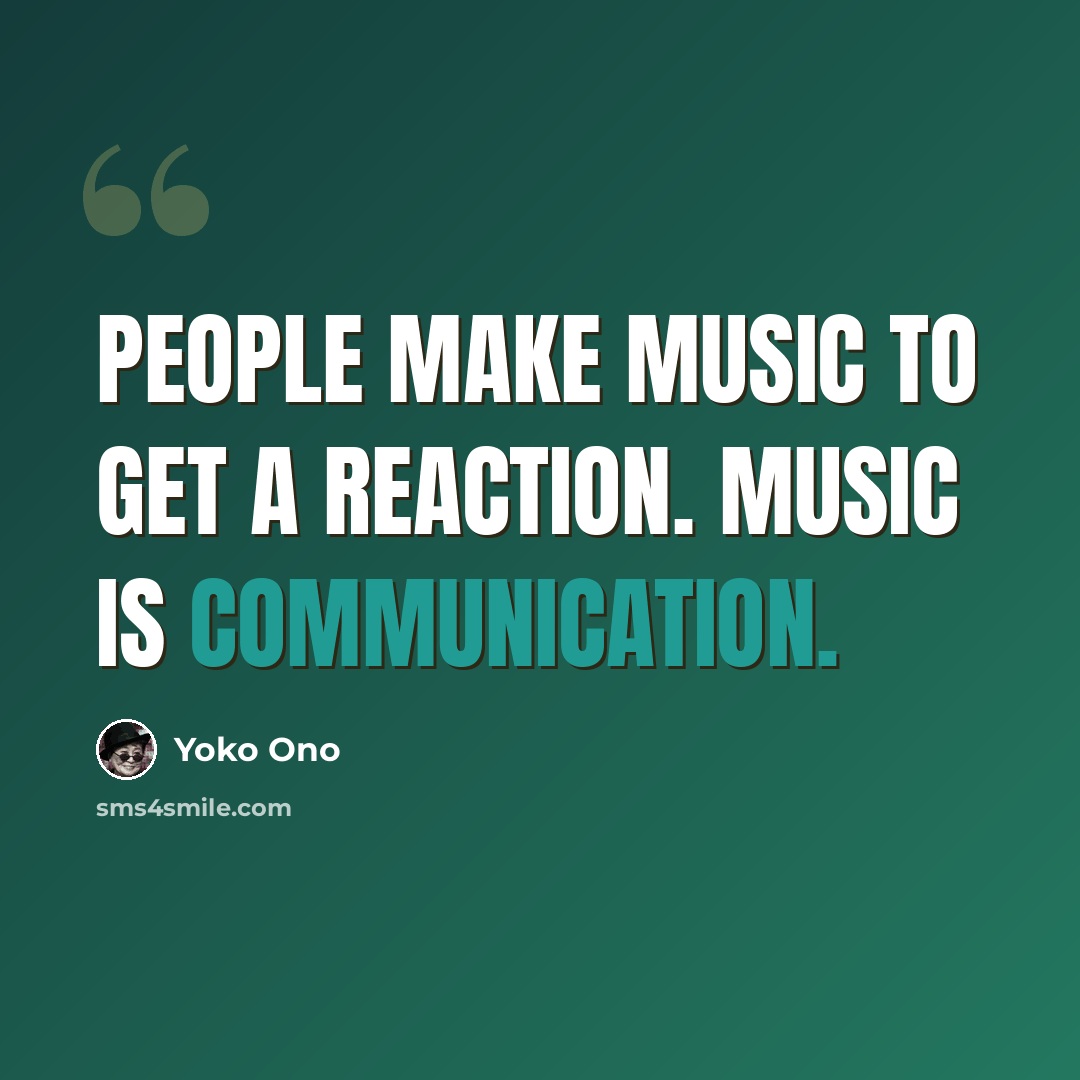 “People make music to get a reaction. Music is communication.” quote by Yoko Ono