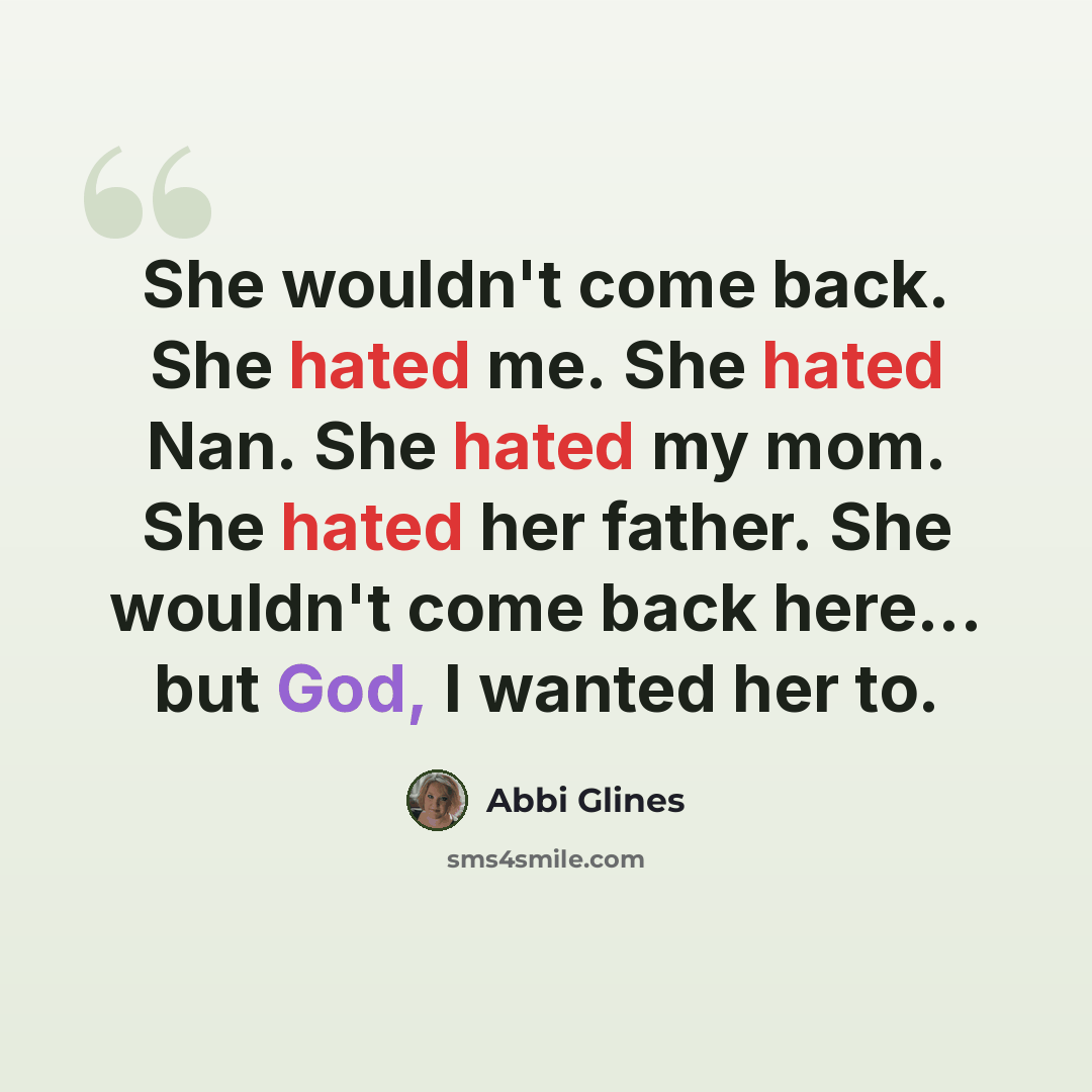 “She wouldn't come back. She hated me. She hated Nan. She hated my mom. She hated her father. She wouldn't come back here... but God, I wanted her to.” quote by Abbi Glines