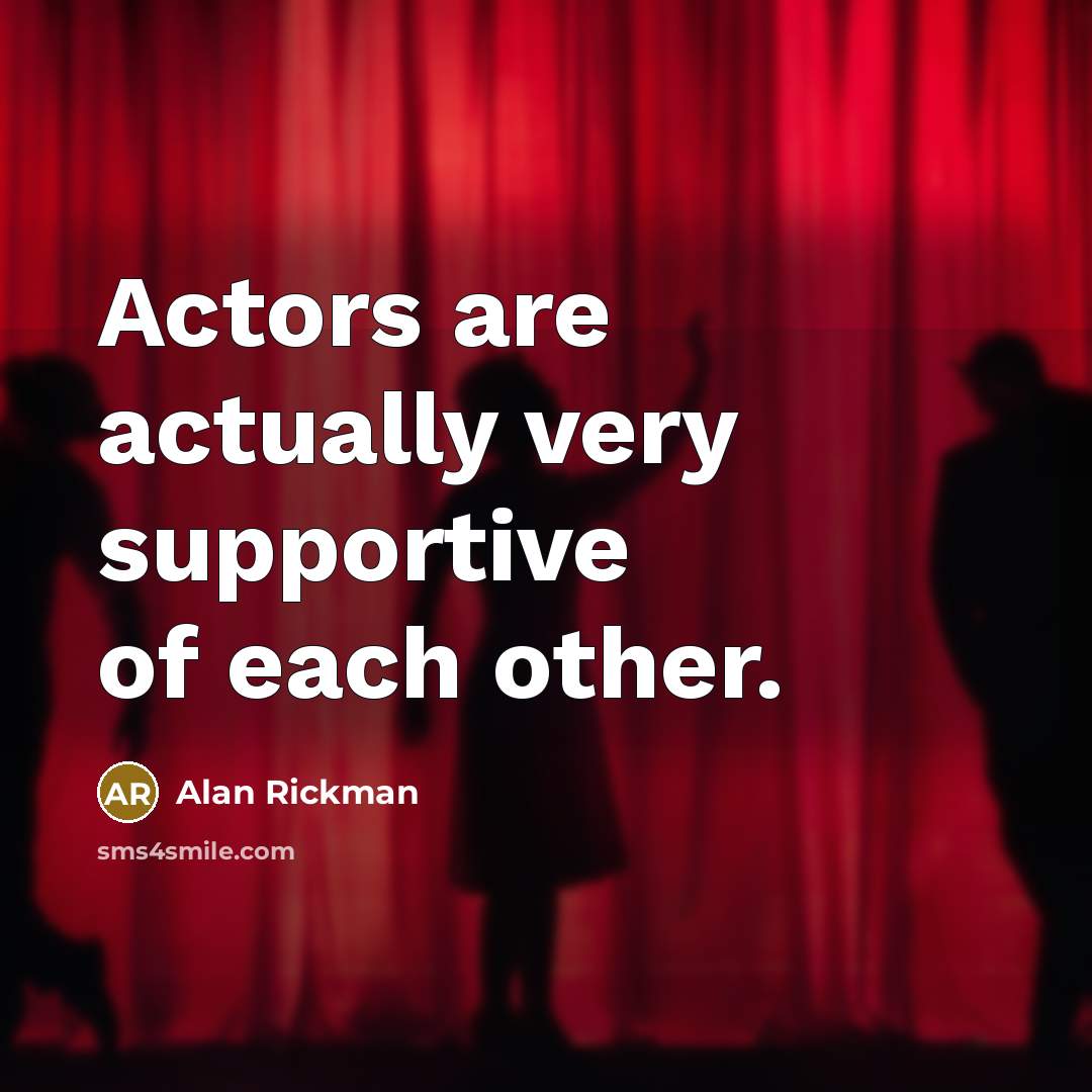 “Actors are actually very supportive of each other.” quote by Alan Rickman