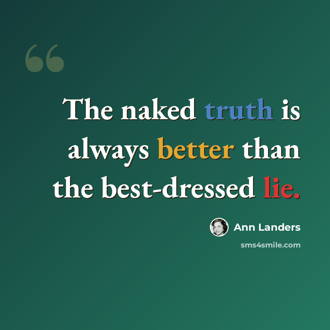 “The naked truth is always better than the best-dressed lie.” quote by Ann Landers
