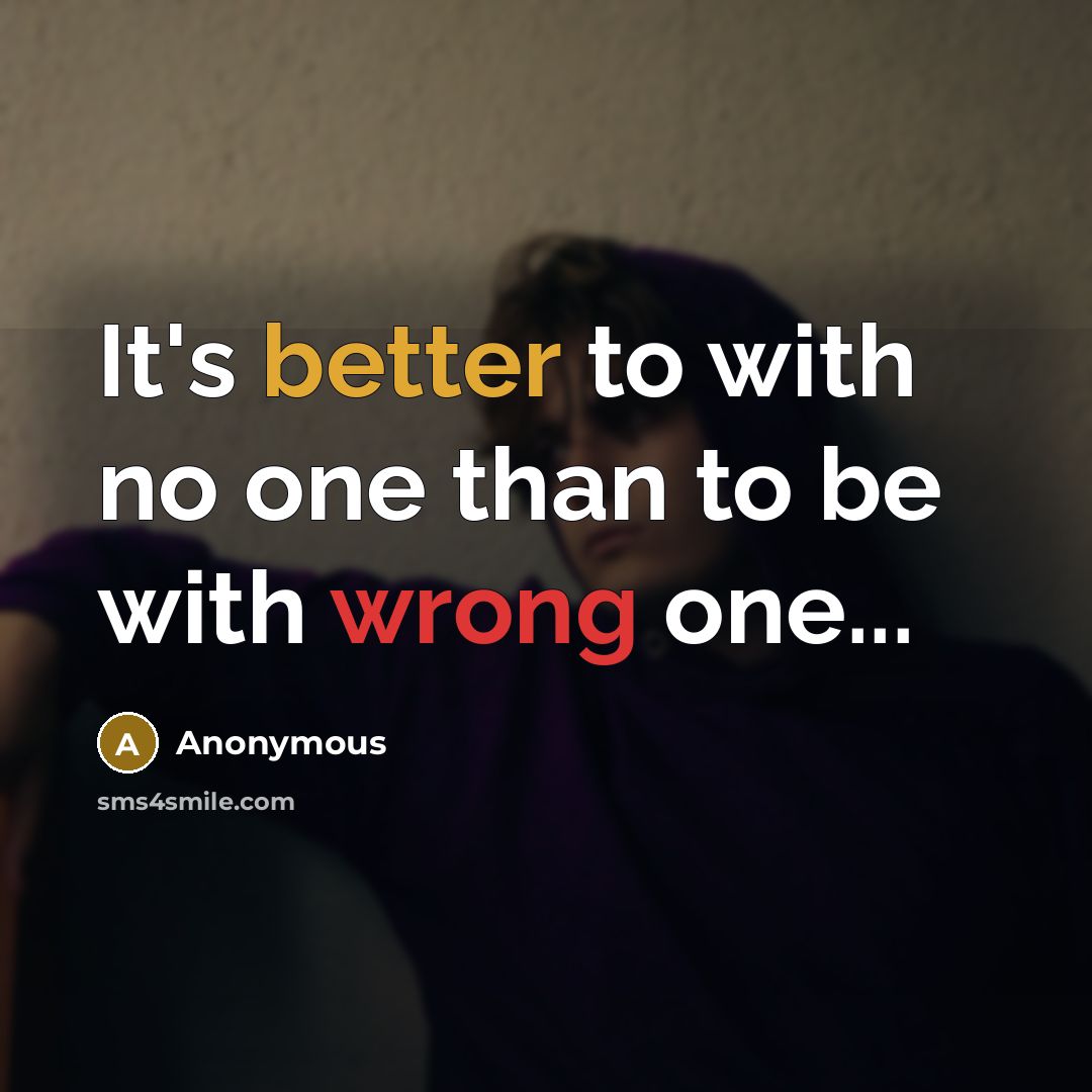 “It's better to with no one than to be with wrong one...” quote by Anonymous