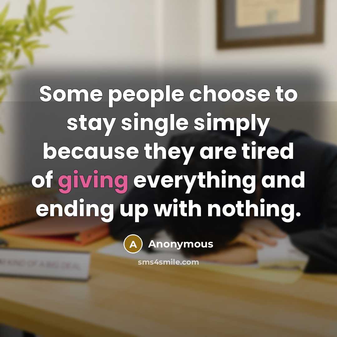 “Some people choose to stay single simply because they are tired of giving everything and ending up with nothing.” quote by Anonymous