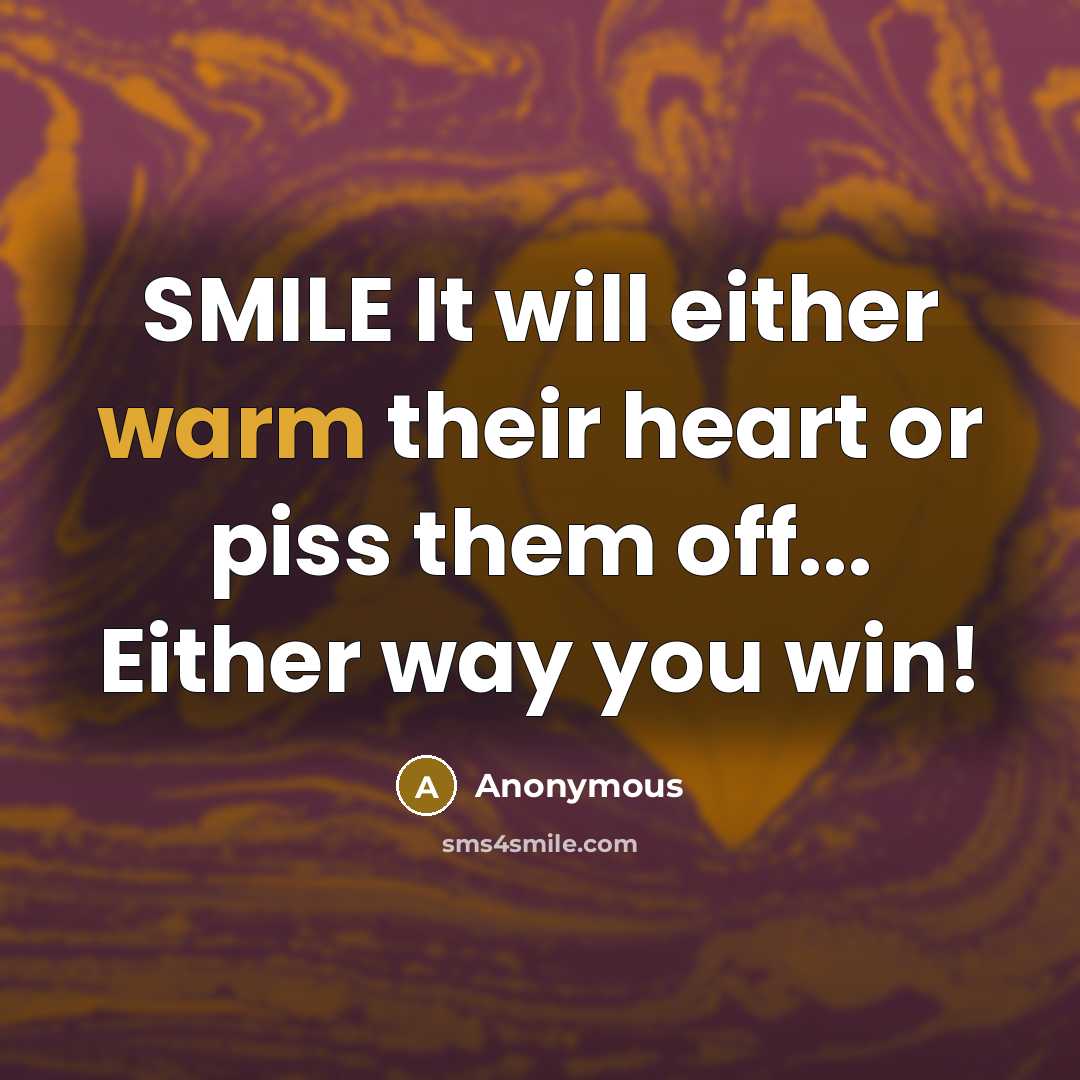 “SMILE It will either warm their heart or piss them off... Either way you win!” quote by Anonymous