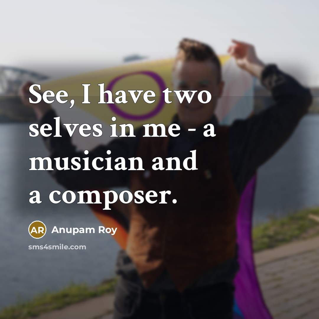 “See, I have two selves in me - a musician and a composer.” quote by Anupam Roy