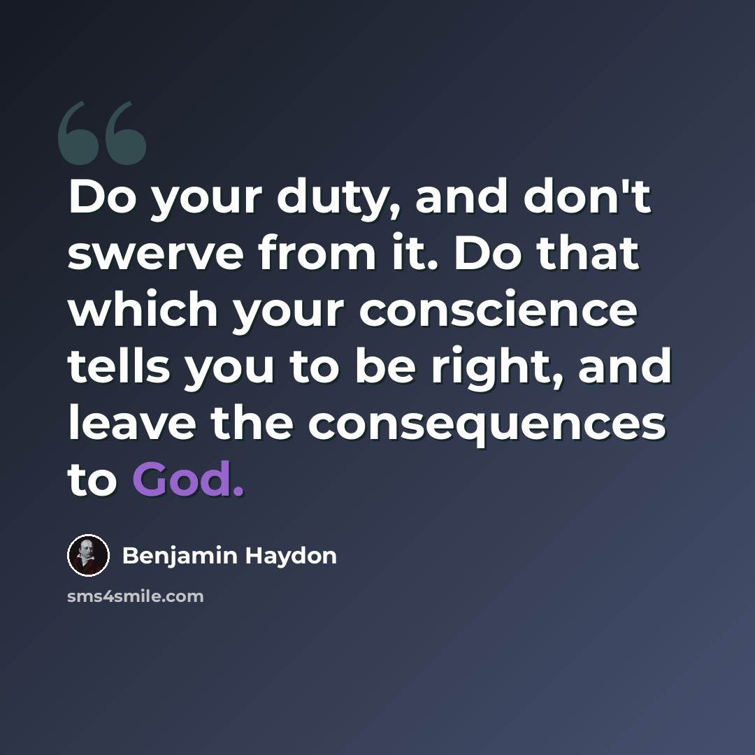“Do your duty, and don't swerve from it. Do that which your conscience tells you to be right, and leave the consequences to God.” quote by Benjamin Haydon