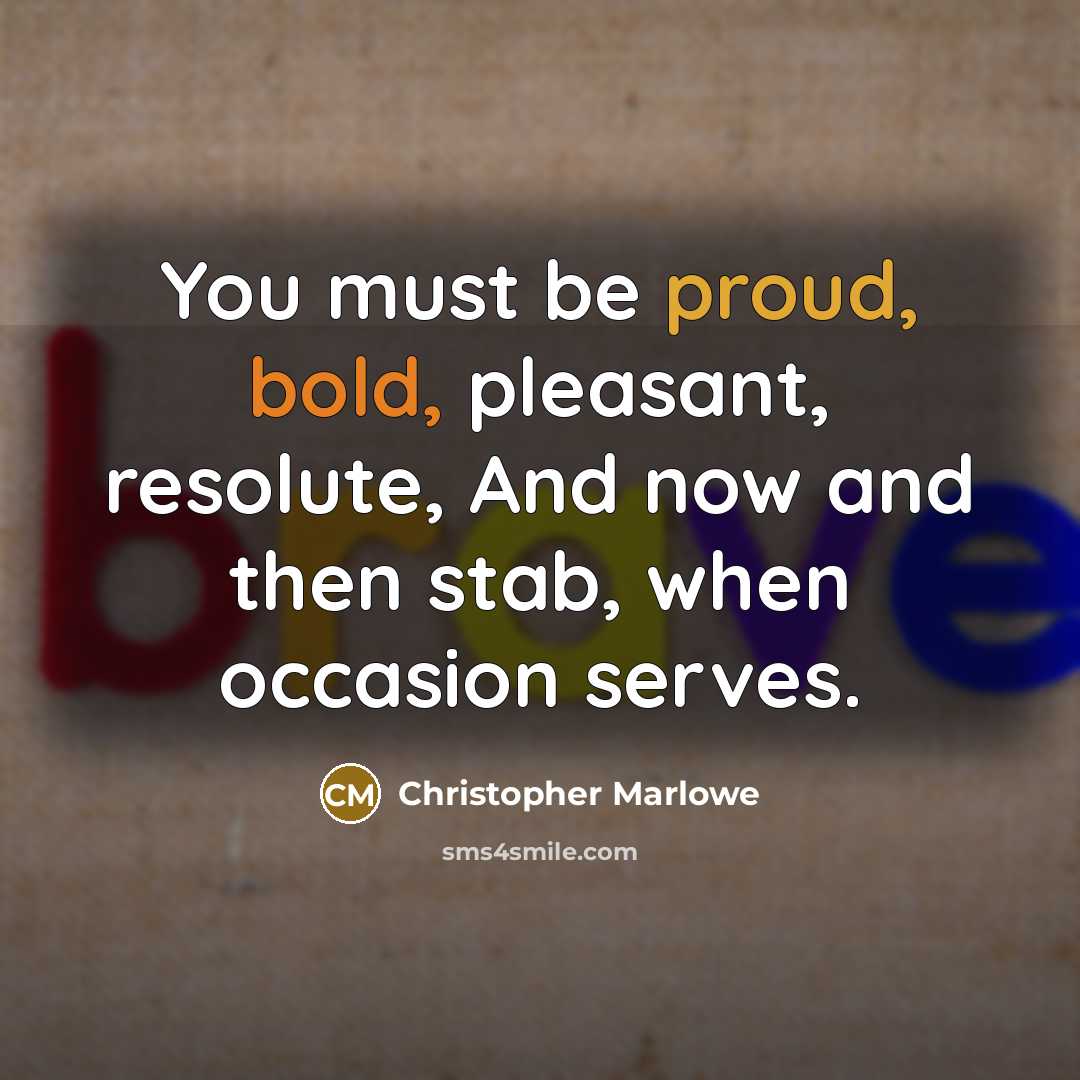 “You must be proud, bold, pleasant, resolute, And now and then stab, when occasion serves.” quote by Christopher Marlowe