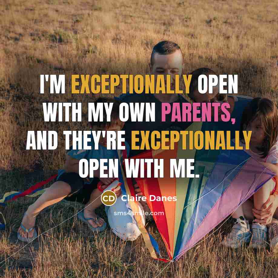 “I'm exceptionally open with my own parents, and they're exceptionally open with me.” quote by Claire Danes