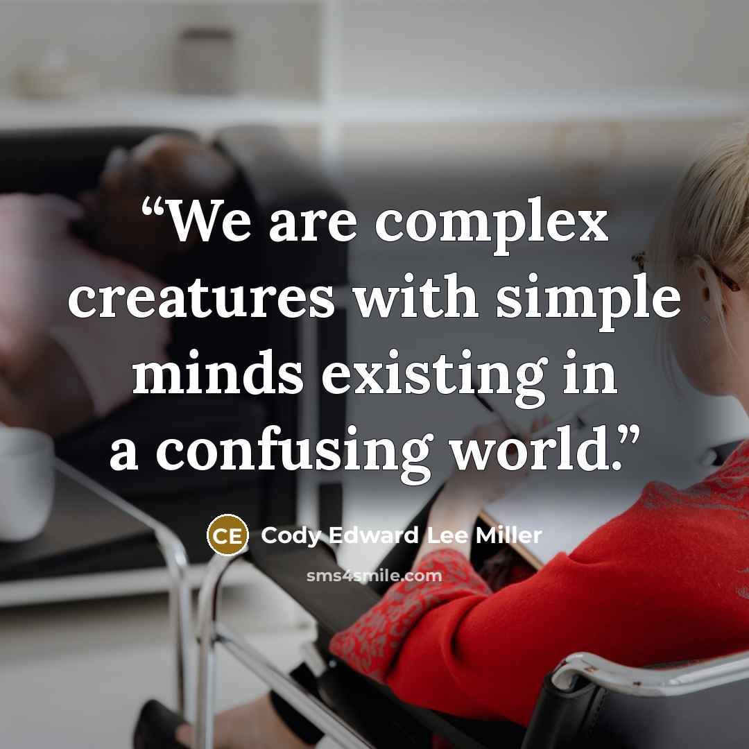 “We are complex creatures with simple minds existing in a confusing world.” quote by Cody Edward Lee Miller