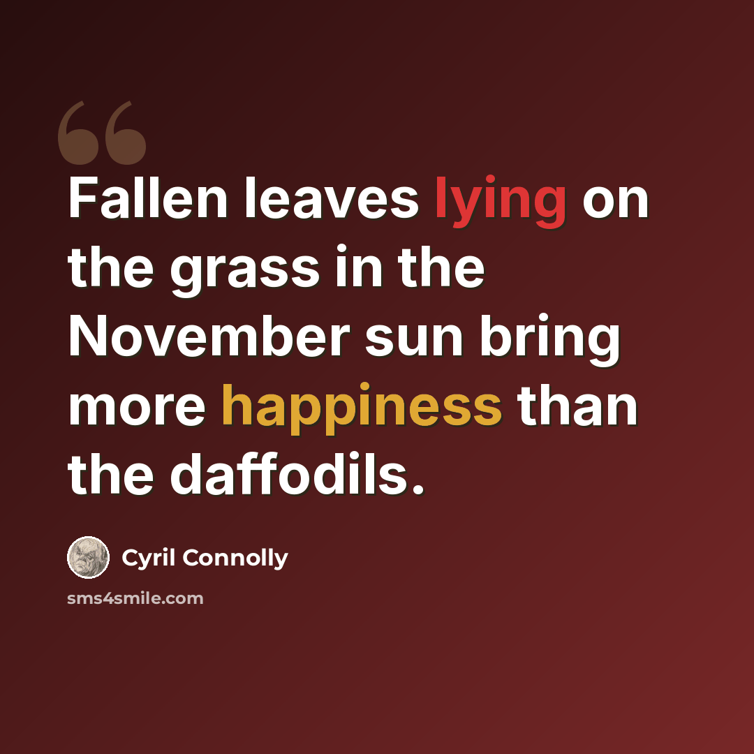 “Fallen leaves lying on the grass in the November sun bring more happiness than the daffodils.” quote by Cyril Connolly