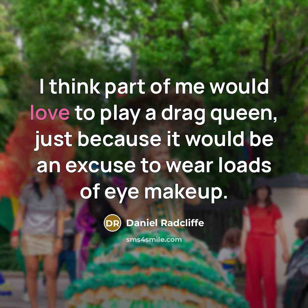“I think part of me would love to play a drag queen, just because it would be an excuse to wear loads of eye makeup.” quote by Daniel Radcliffe