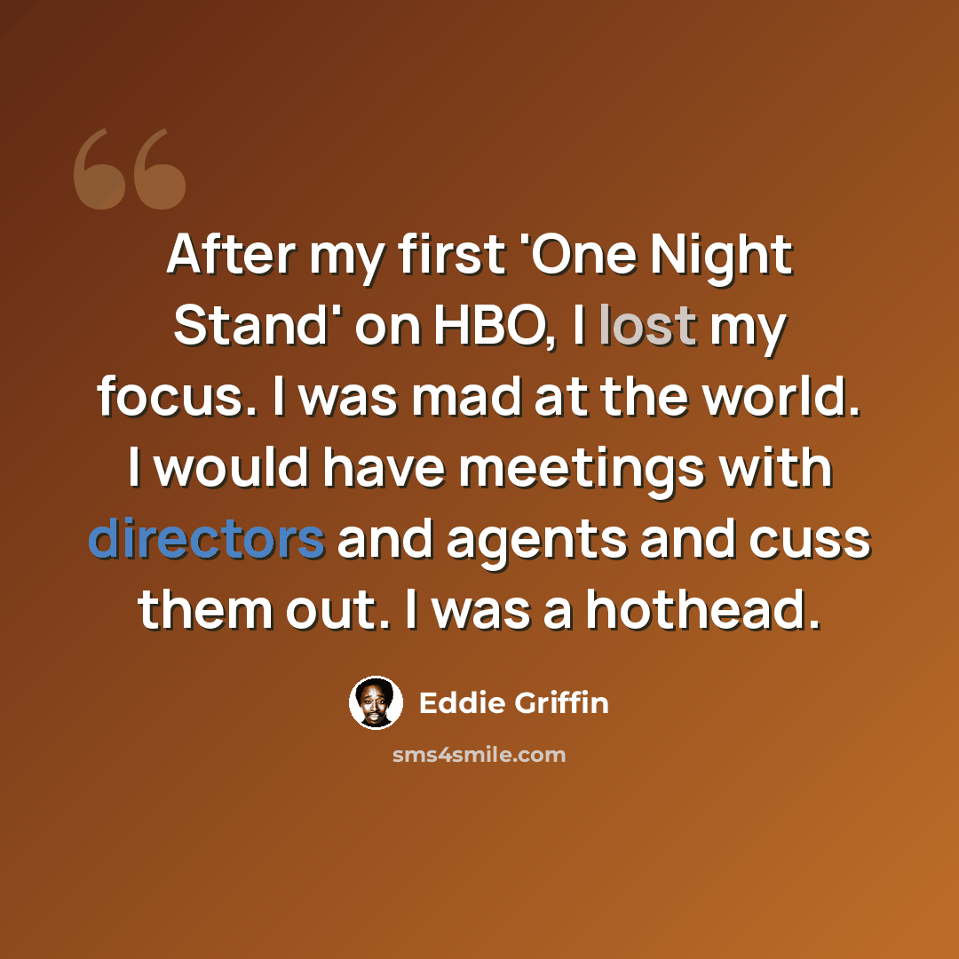 “After my first 'One Night Stand' on HBO, I lost my focus. I was mad at the world. I would have meetings with directors and agents and cuss them out. I was a hothead.” quote by Eddie Griffin