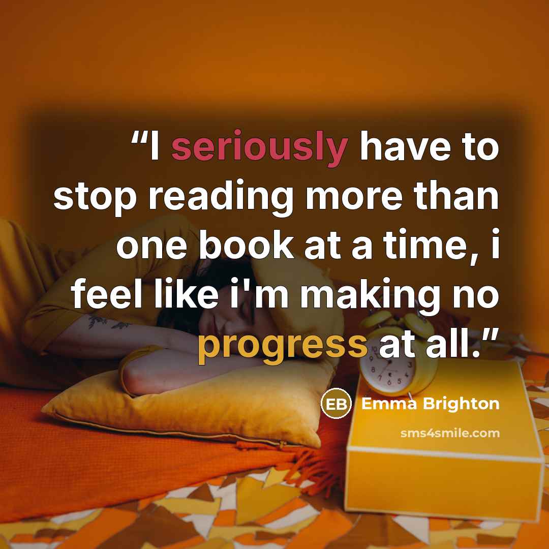 “I seriously have to stop reading more than one book at a time, i feel like i'm making no progress at all.” quote by Emma Brighton