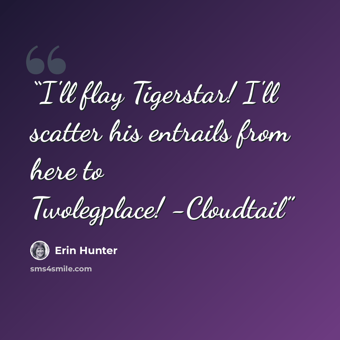 “I'll flay Tigerstar! I'll scatter his entrails from here to Twolegplace! -Cloudtail” quote by Erin Hunter