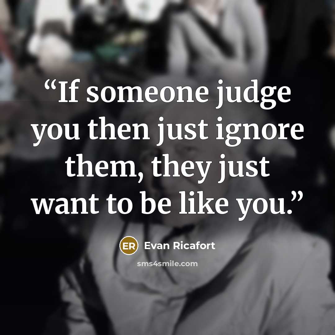 “If someone judge you then just ignore them, they just want to be like you.” quote by Evan Ricafort
