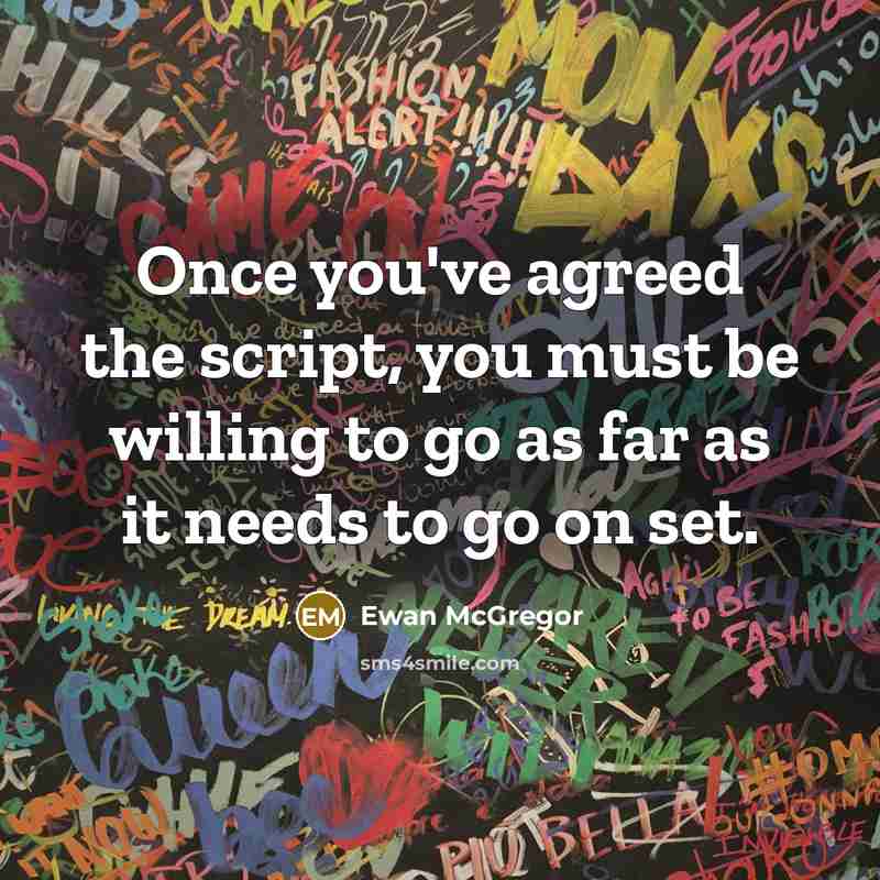 “Once you've agreed the script, you must be willing to go as far as it needs to go on set.” quote by Ewan McGregor