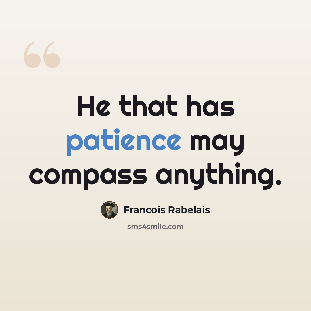 “He that has patience may compass anything.” quote by Francois Rabelais