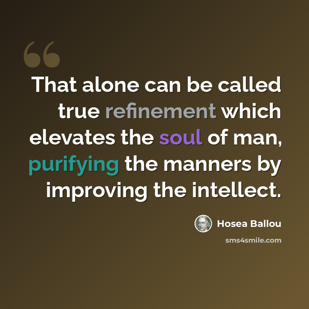 “That alone can be called true refinement which elevates the soul of man, purifying the manners by improving the intellect.” quote by Hosea Ballou