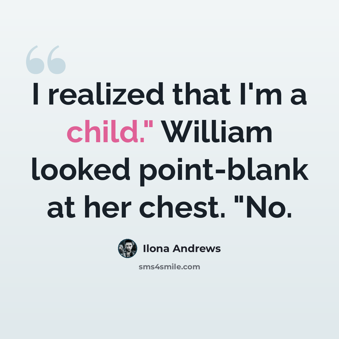 “I realized that I'm a child." William looked point-blank at her chest. "No.” quote by Ilona Andrews