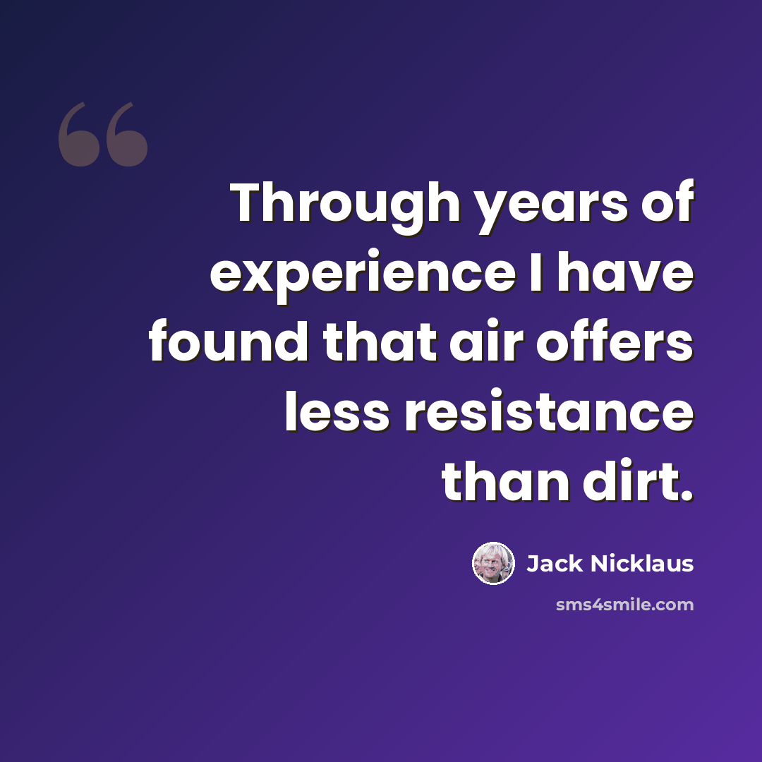 “Through years of experience I have found that air offers less resistance than dirt.” quote by Jack Nicklaus