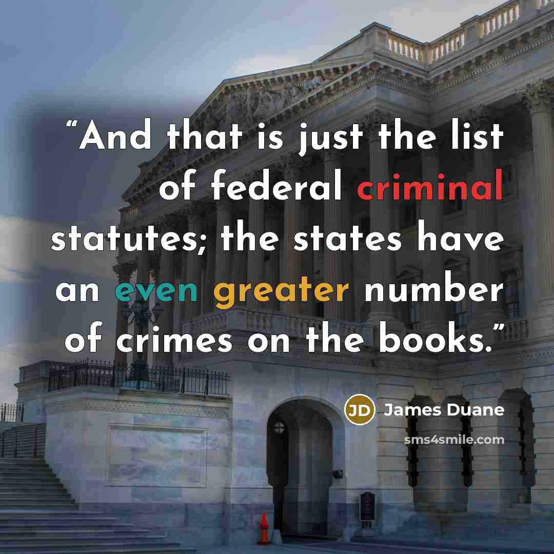“And that is just the list of federal criminal statutes; the states have an even greater number of crimes on the books.” quote by James Duane