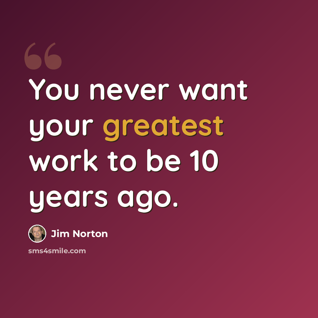 “You never want your greatest work to be 10 years ago.” quote by Jim Norton