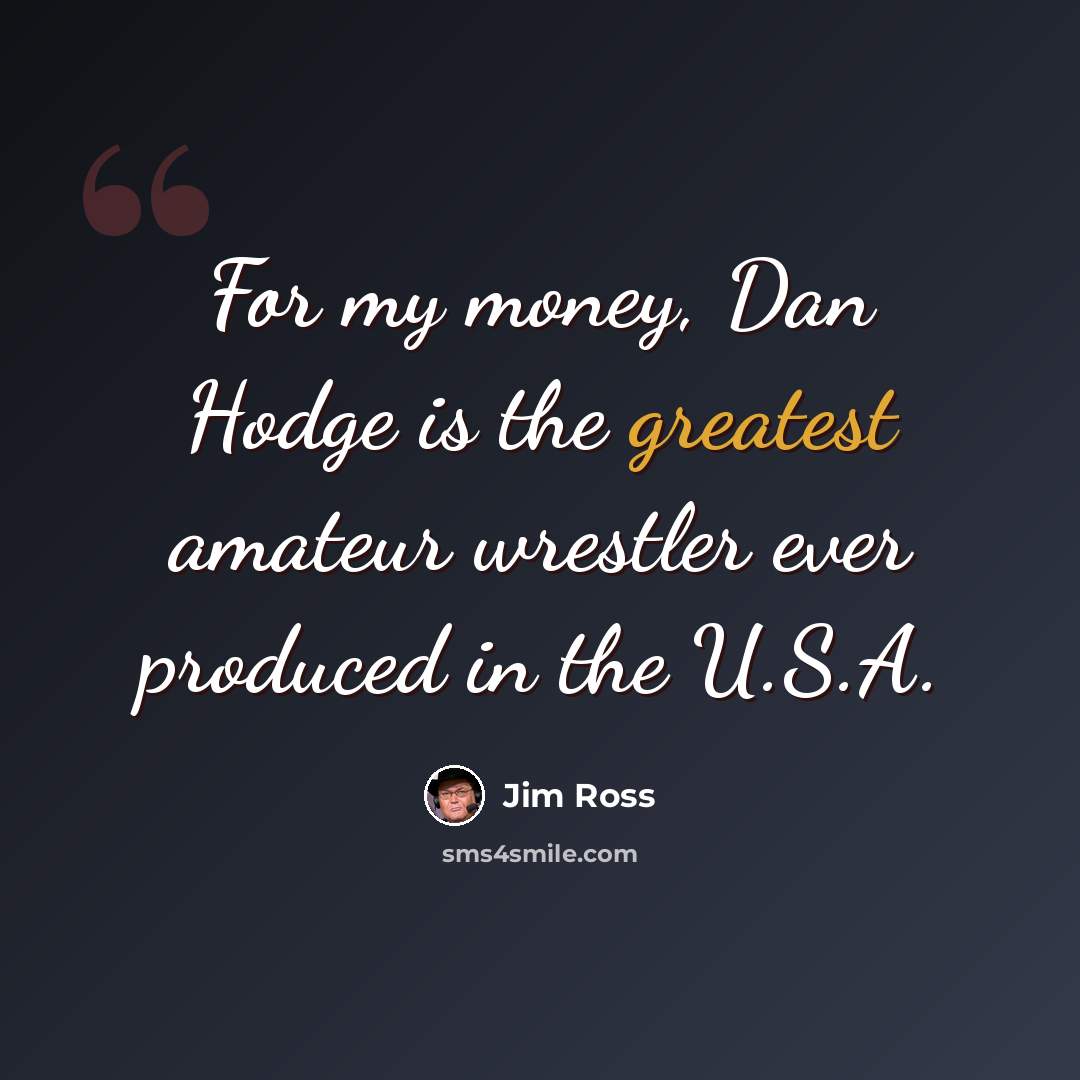 “For my money, Dan Hodge is the greatest amateur wrestler ever produced in the U.S.A.” quote by Jim Ross
