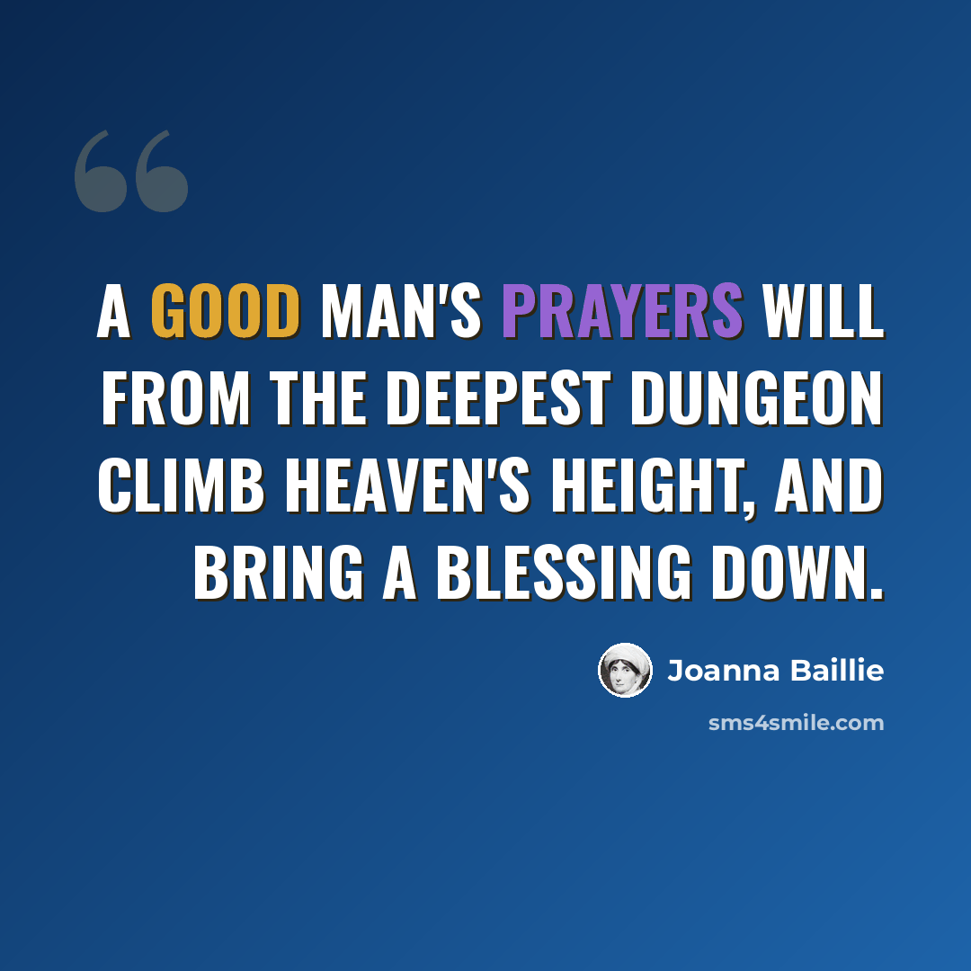 “A good man's prayers will from the deepest dungeon climb heaven's height, and bring a blessing down.” quote by Joanna Baillie