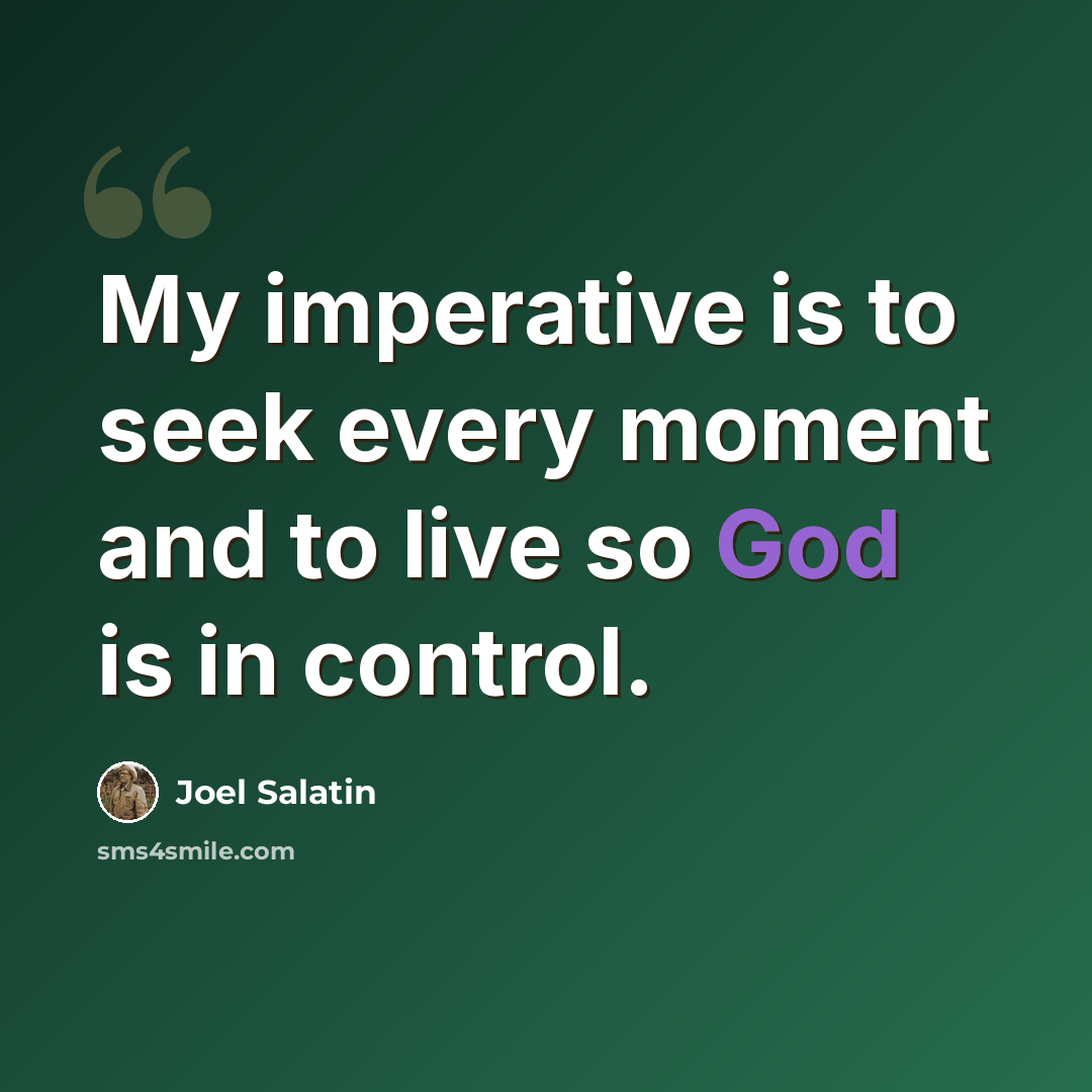“My imperative is to seek every moment and to live so God is in control.” quote by Joel Salatin