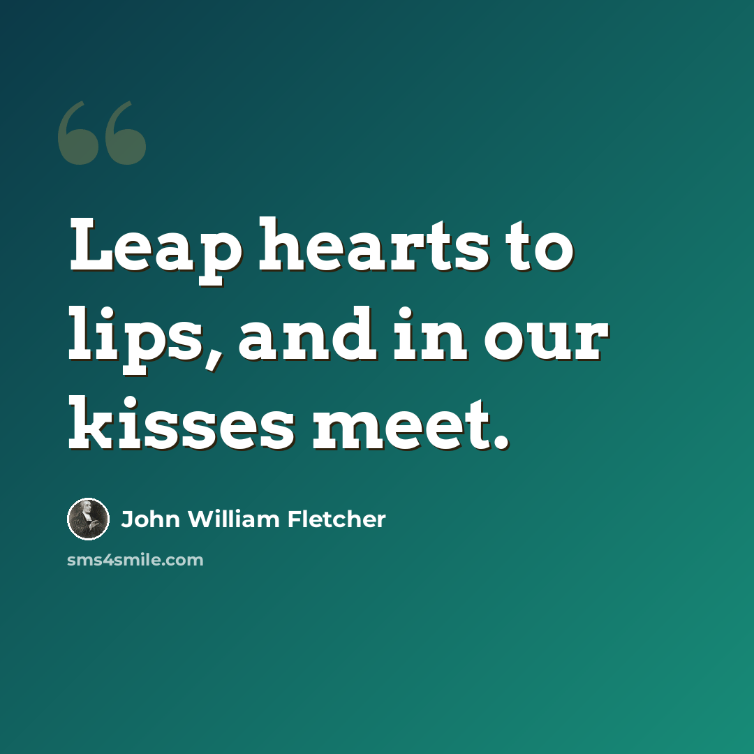 “Leap hearts to lips, and in our kisses meet.” quote by John William Fletcher