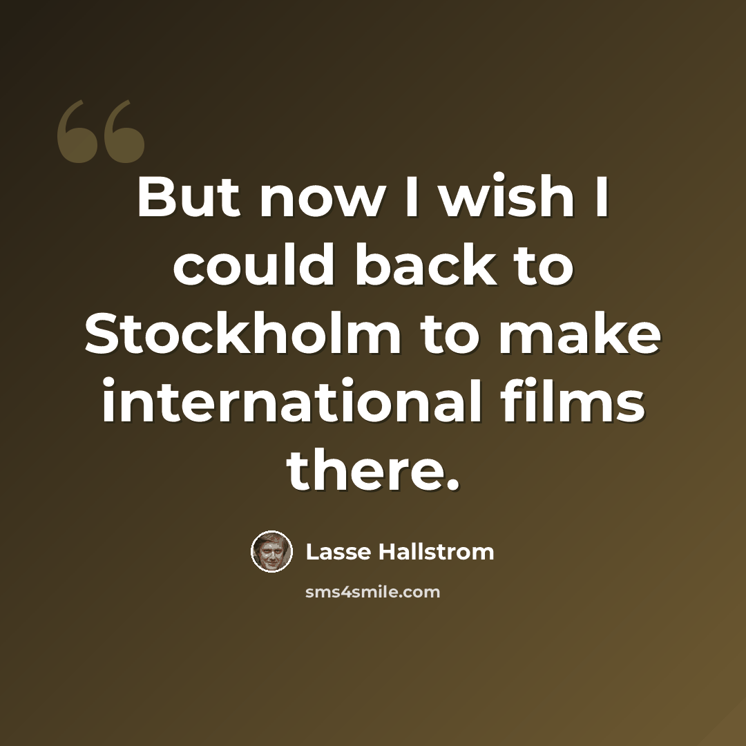 “But now I wish I could back to Stockholm to make international films there.” quote by Lasse Hallstrom