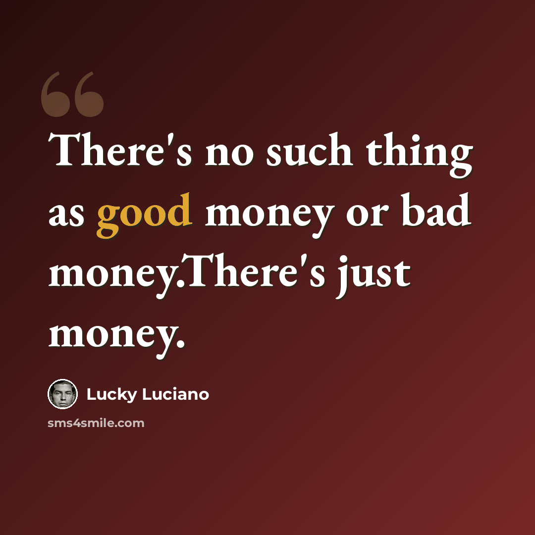 “There's no such thing as good money or bad money.There's just money.” quote by Lucky Luciano