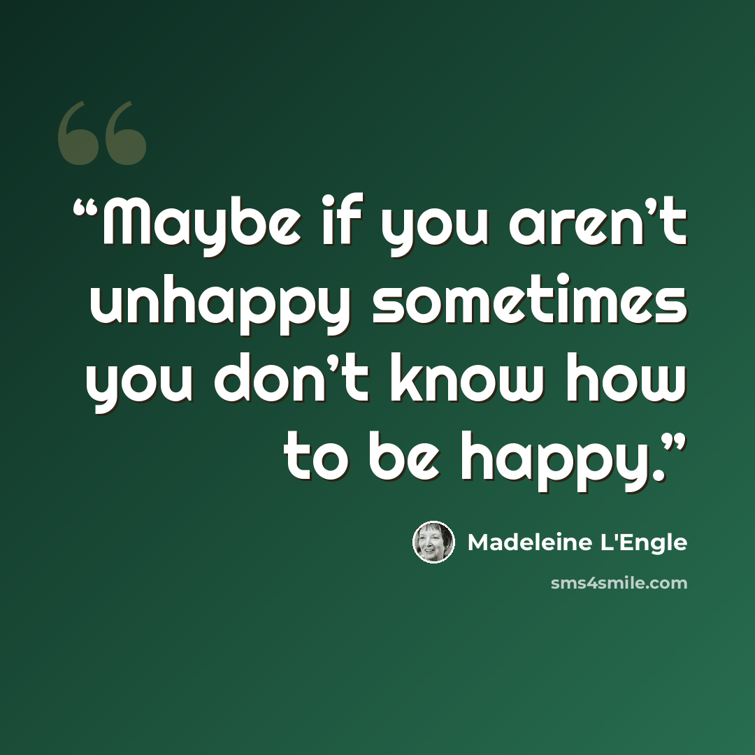 “Maybe if you aren’t unhappy sometimes you don’t know how to be happy.” quote by Madeleine L'Engle