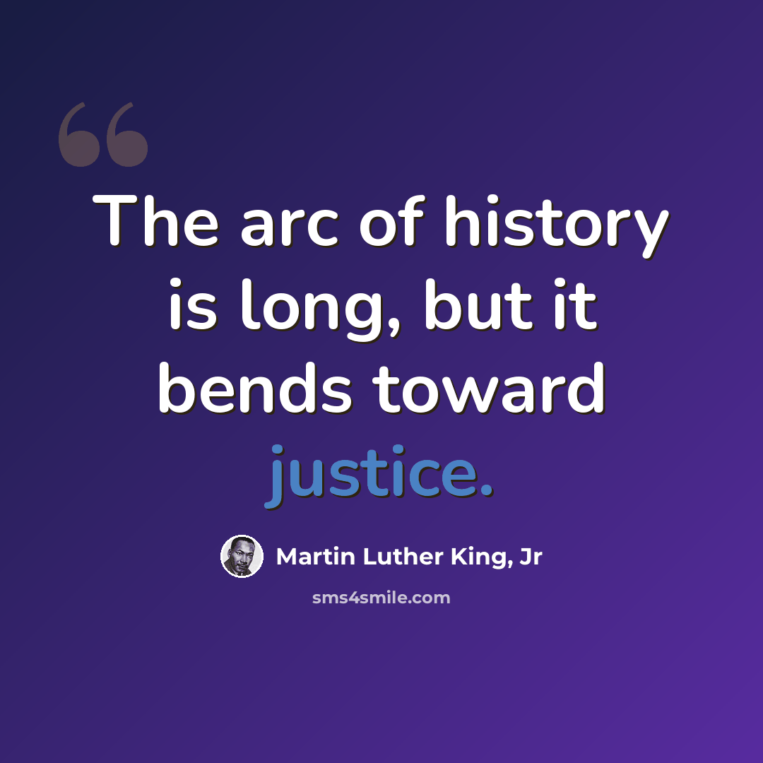 “The arc of history is long, but it bends toward justice.” quote by Martin Luther King, Jr