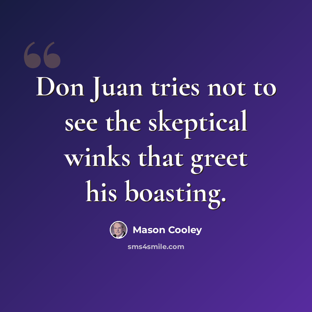 “Don Juan tries not to see the skeptical winks that greet his boasting.” quote by Mason Cooley