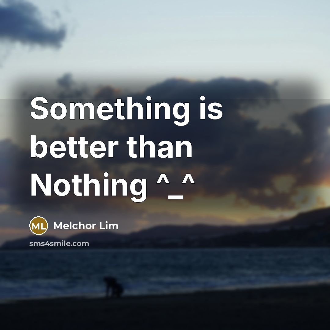 “Something is better than Nothing ^_^” quote by Melchor Lim