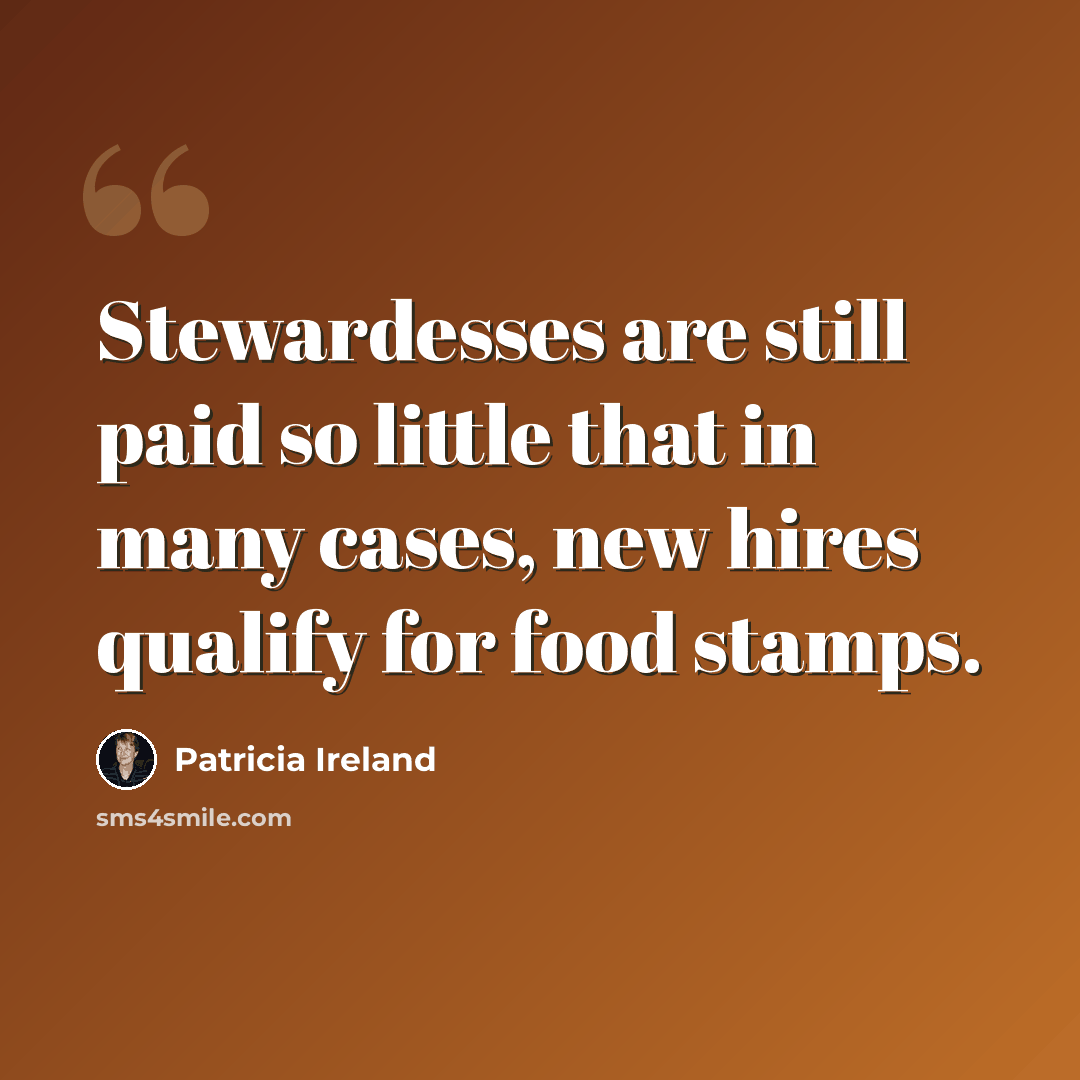 “Stewardesses are still paid so little that in many cases, new hires qualify for food stamps.” quote by Patricia Ireland