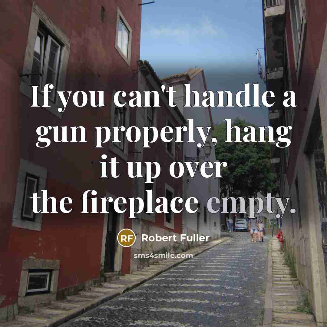 “If you can't handle a gun properly, hang it up over the fireplace empty.” quote by Robert Fuller