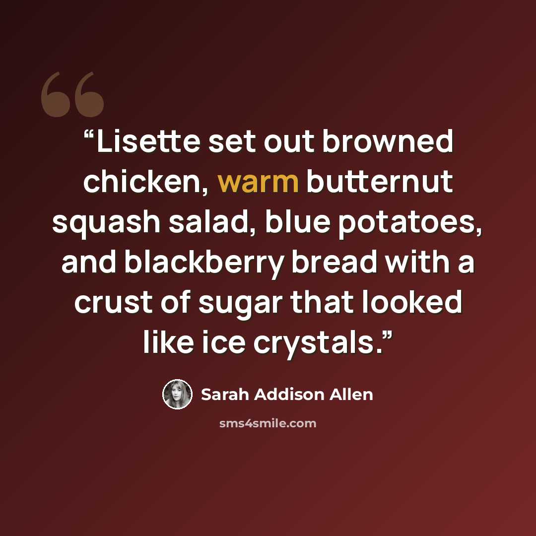“Lisette set out browned chicken, warm butternut squash salad, blue potatoes, and blackberry bread with a crust of sugar that looked like ice crystals.” quote by Sarah Addison Allen