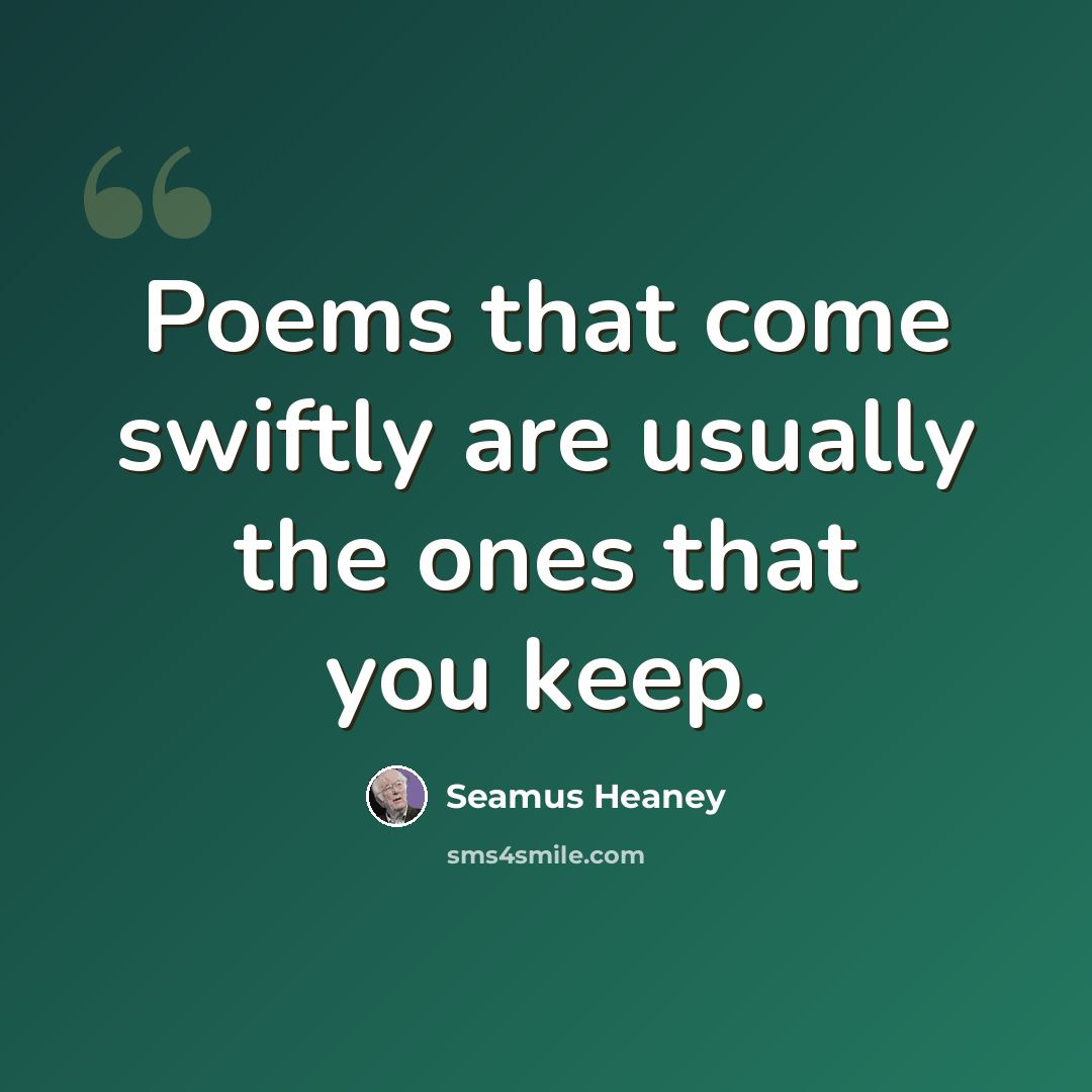 “Poems that come swiftly are usually the ones that you keep.” quote by Seamus Heaney