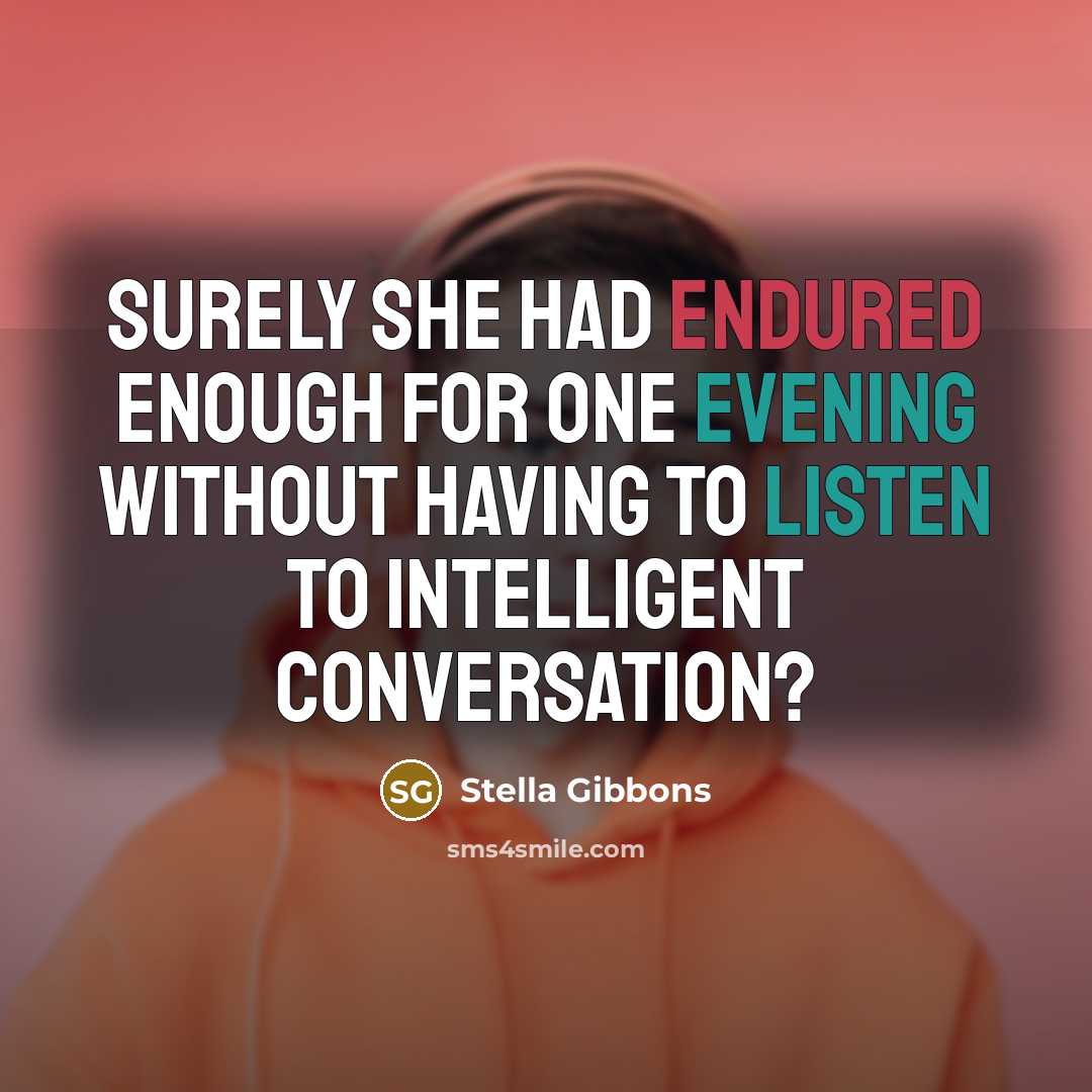 “Surely she had endured enough for one evening without having to listen to intelligent conversation?” quote by Stella Gibbons