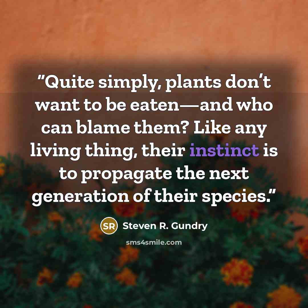 “Quite simply, plants don’t want to be eaten—and who can blame them? Like any living thing, their instinct is to propagate the next generation of their species.” quote by Steven R. Gundry