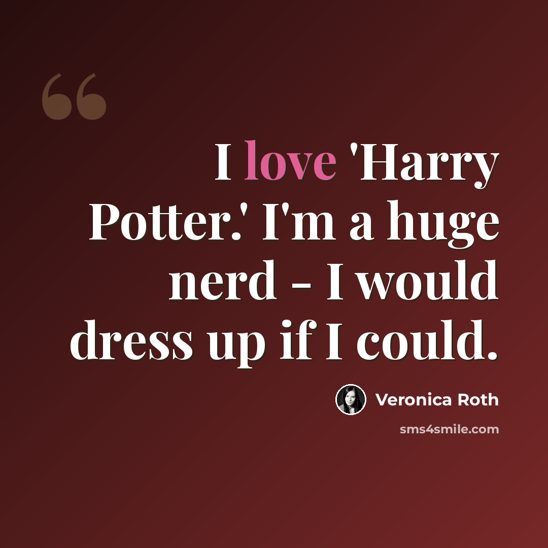 “I love 'Harry Potter.' I'm a huge nerd - I would dress up if I could.” quote by Veronica Roth
