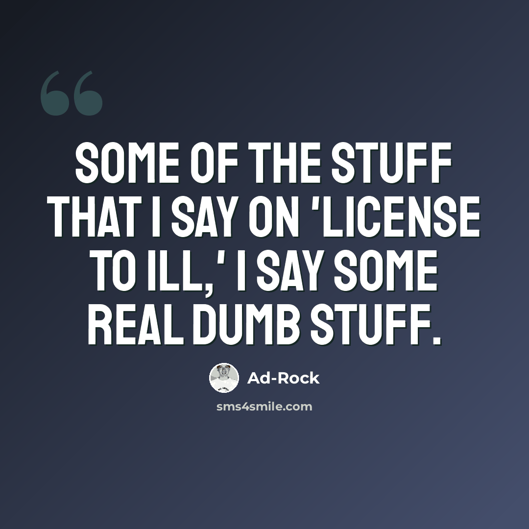“Some of the stuff that I say on 'License to Ill,' I say some real dumb stuff.” quote by Ad-Rock