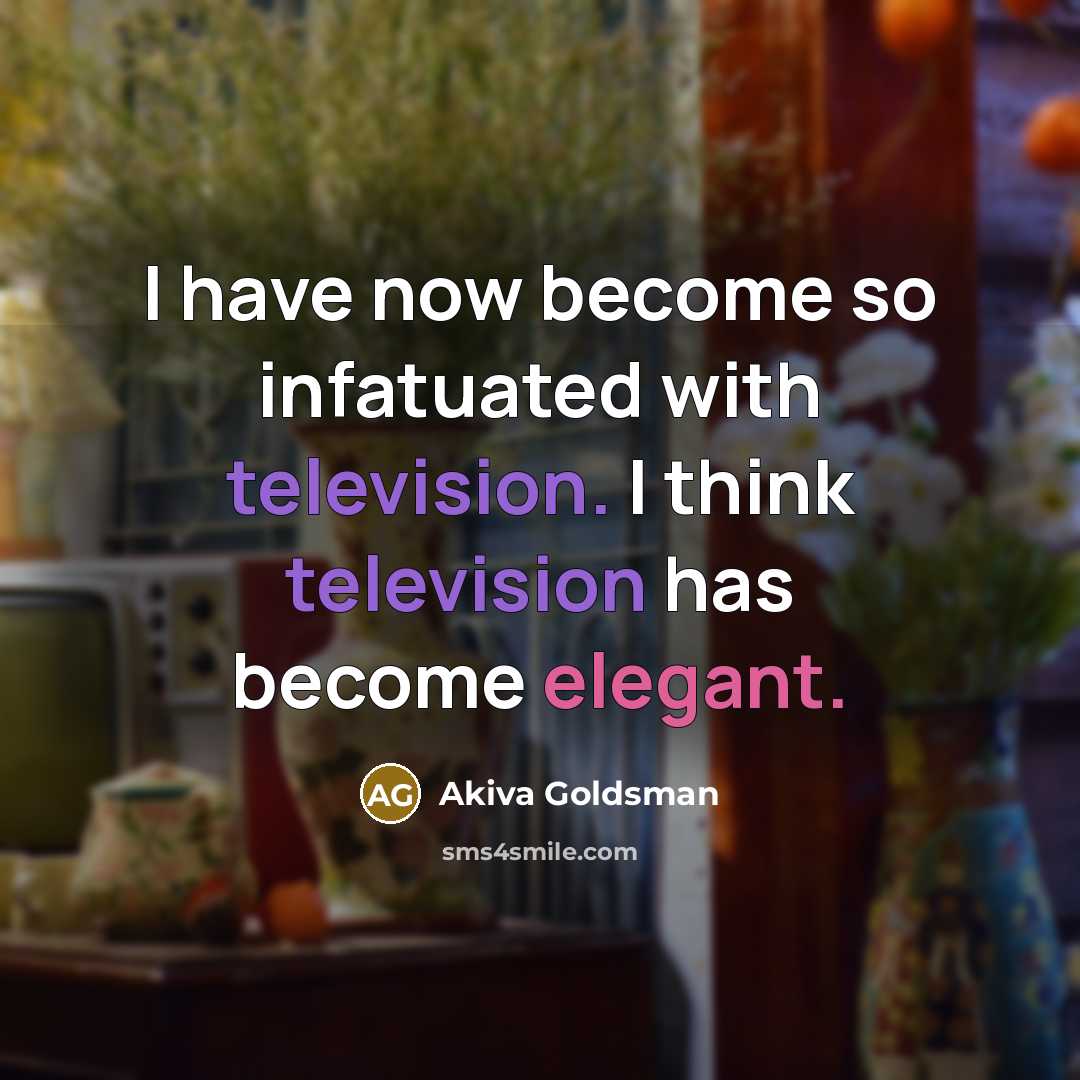 “I have now become so infatuated with television. I think television has become elegant.” quote by Akiva Goldsman